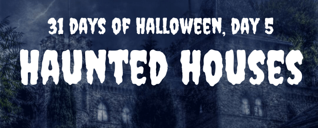 31 Days of Halloween, Day 5: Haunted Houses